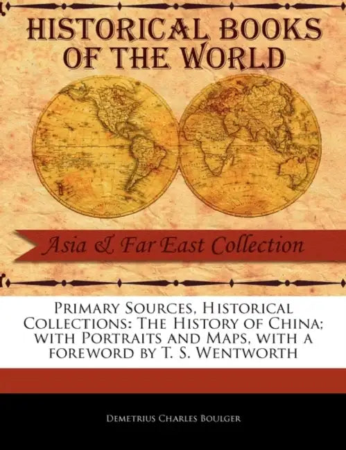 The History of China; With Portraits and Maps by Demetrius Charles Boulger, T. S. Wentworth