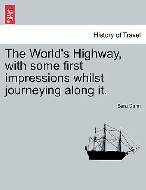 The World's Highway, with Some First Impressions Whilst Journeying Along It. by Sara Dunn