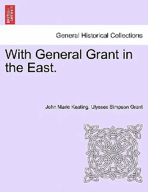 With General Grant in the East. by John Marie Keating, Ulysses S. Grant
