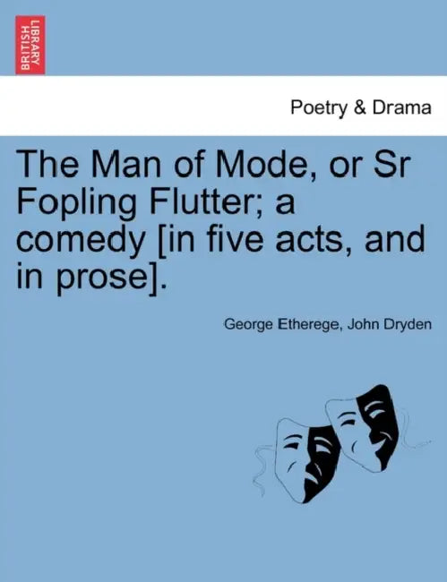 The Man of Mode, or Sr Fopling Flutter; A Comedy [In Five Acts, and in Prose]. by George Etherege, John Dryden