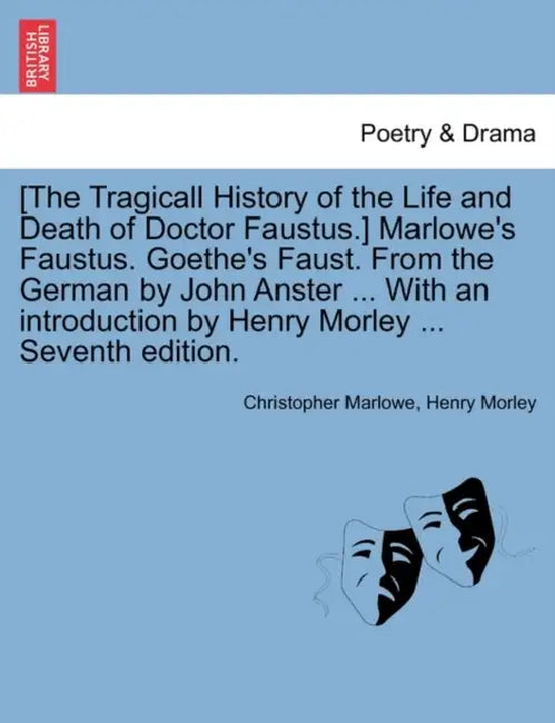 [The Tragicall History of the Life and Death of Doctor Faustus.] Marlowe's Faustus. Goethe's Faust. From the German by John Anster ... With an introdu by Christopher Marlowe, Henry Morley
