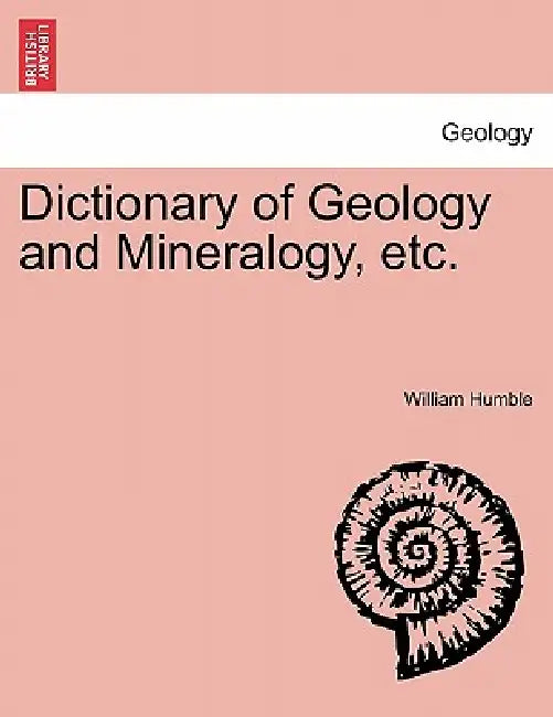 Dictionary of Geology and Mineralogy, Etc. by William Humble