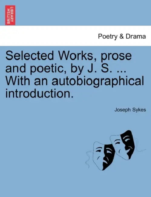 Selected Works, prose and poetic, by J. S. ... With an autobiographical introduction. by Joseph Sykes