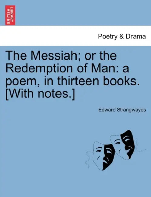 The Messiah; Or the Redemption of Man: A Poem, in Thirteen Books. [With Notes.] by Edward Strangwayes