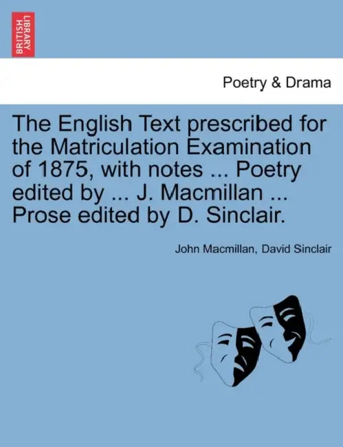 The English Text Prescribed for the Matriculation Examination of 1875, with Notes ... Poetry Edited by ... J. MacMillan ... Prose Edited by D. Sinclai by John MacMillan, David Sinclair