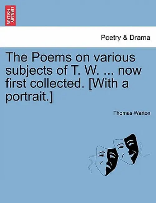 The Poems on Various Subjects of T. W. ... Now First Collected. [With a Portrait.] by Thomas Warton