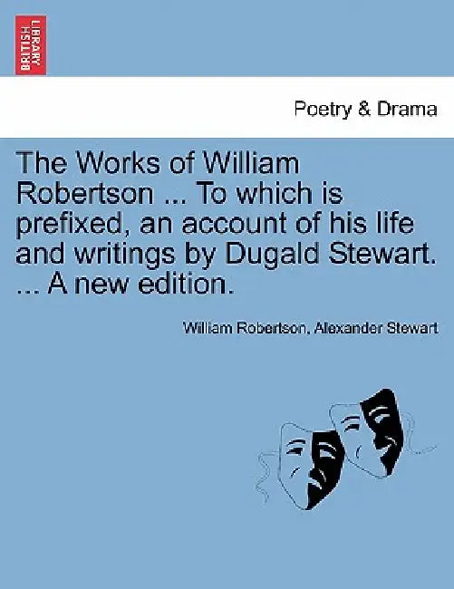The Works of William Robertson ... To which is prefixed, an account of his life and writings by Dugald Stewart. ... A new edition. by William Robertson, Alexander Stewart