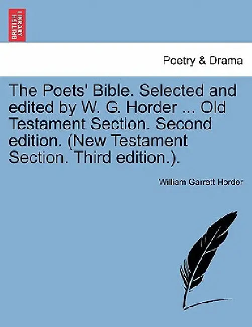 The Poets' Bible. Selected and edited by W. G. Horder ... Old Testament Section. Second edition. (New Testament Section. Third edition.). by William Garrett Horder