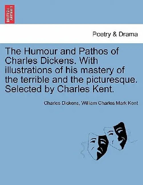 The Humour and Pathos of Charles Dickens. with Illustrations of His Mastery of the Terrible and the Picturesque. Selected by Charles Kent. by Charles Dickens, William Charles Mark Kent