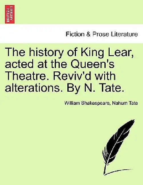 The History of King Lear, Acted at the Queen's Theatre. Reviv'd with Alterations. by N. Tate. by William Shakespeare, Nahum Tate