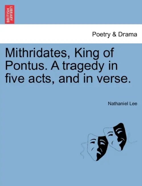 Mithridates, King of Pontus. a Tragedy in Five Acts, and in Verse. by Nathaniel Lee
