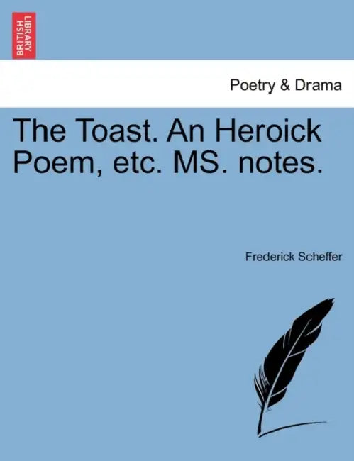 The Toast. an Heroick Poem, Etc. Ms. Notes. by Frederick Scheffer
