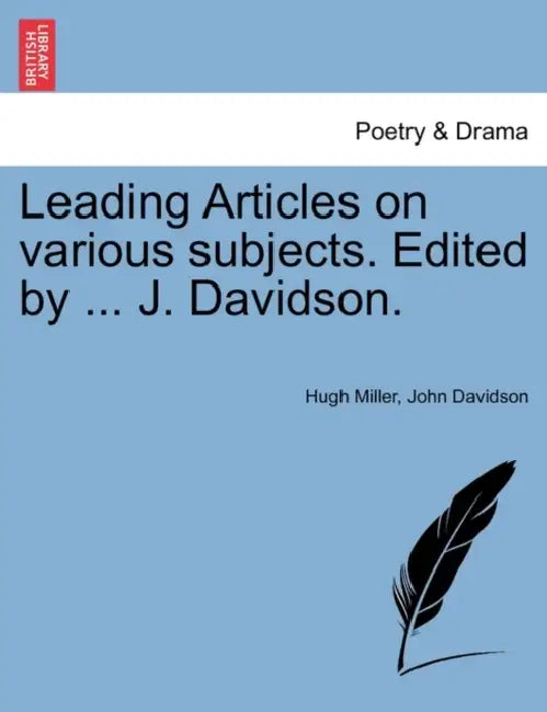 Leading Articles on various subjects. Edited by ... J. Davidson. by Hugh Miller, John Davidson