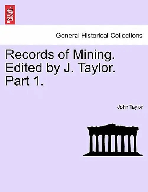 Records of Mining. Edited by J. Taylor. Part I. by John Taylor