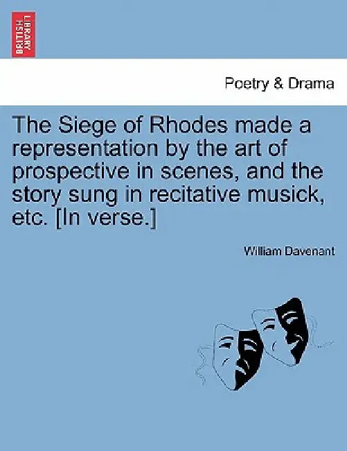 The Siege of Rhodes Made a Representation by the Art of Prospective in Scenes, and the Story Sung in Recitative Musick, Etc. [In Verse.] by Sir Davenant William