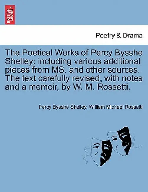 The Poetical Works of Percy Bysshe Shelley: including various additional pieces from MS. and other sources. The text carefully revised, with notes and by Percy Bysshe Shelley, William Michael Rossetti