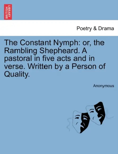 The Constant Nymph: Or, the Rambling Shepheard. a Pastoral in Five Acts and in Verse. Written by a Person of Quality. by Anonymous