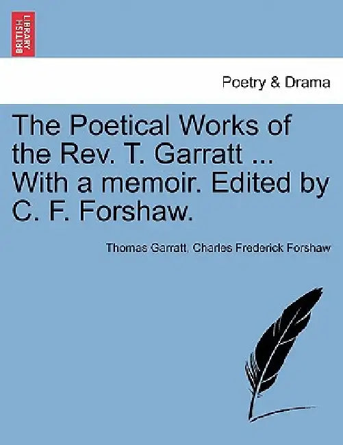 The Poetical Works of the REV. T. Garratt ... with a Memoir. Edited by C. F. Forshaw. by Thomas Garratt, Charles Frederick Forshaw