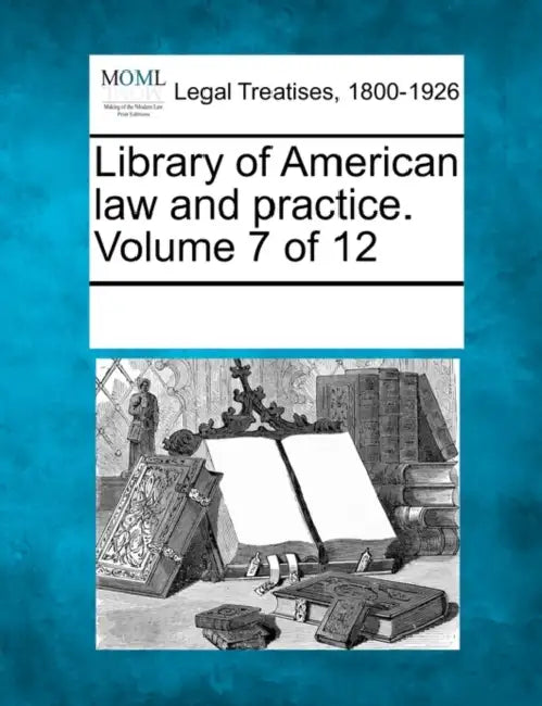 Library of American law and practice. Volume 7 of 12 by Multiple Contributors