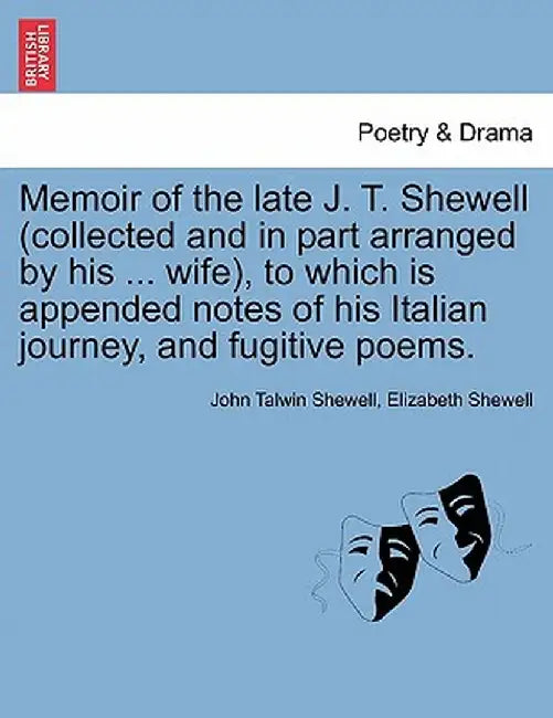 Memoir of the Late J. T. Shewell (Collected and in Part Arranged by His ... Wife), to Which Is Appended Notes of His Italian Journey, and Fugitive Poe by John Talwin Shewell