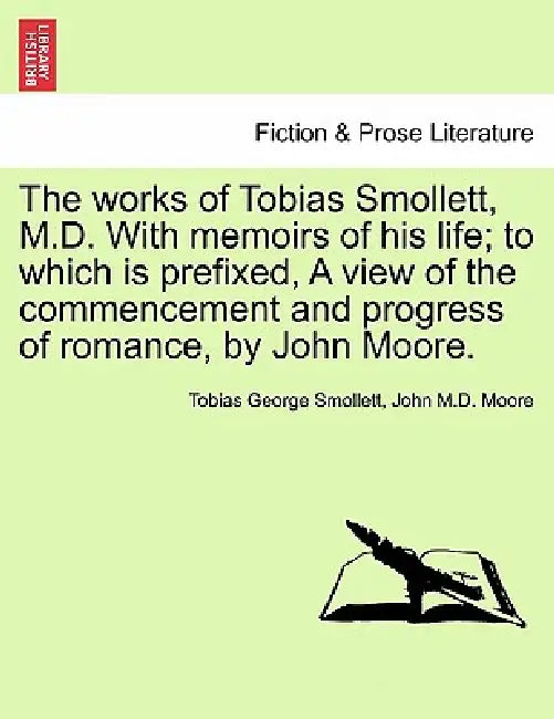 The works of Tobias Smollett, M.D. With memoirs of his life; to which is prefixed, A view of the commencement and progress of romance, by John Moore. by Tobias George Smollett, John Moore