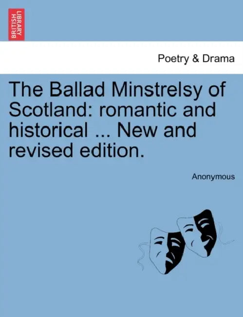 The Ballad Minstrelsy of Scotland: romantic and historical ... New and revised edition. by Anonymous