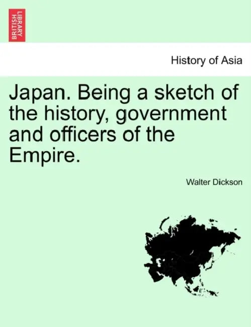 Japan. Being a sketch of the history, government and officers of the Empire. by Walter Dickson