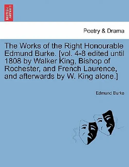 The Works of the Right Honourable Edmund Burke. [vol. 4-8 edited until 1808 by Walker King, Bishop of Rochester, and French Laurence, and afterwards b by Edmund Burke