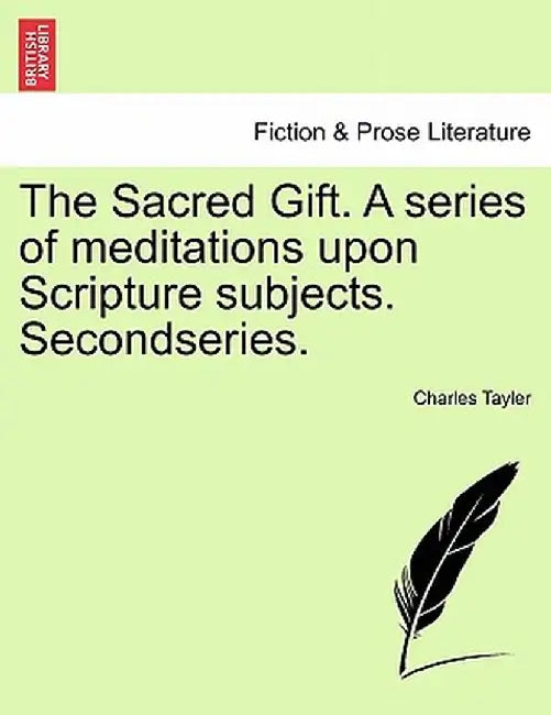 The Sacred Gift. a Series of Meditations Upon Scripture Subjects. Secondseries. by Charles Tayler