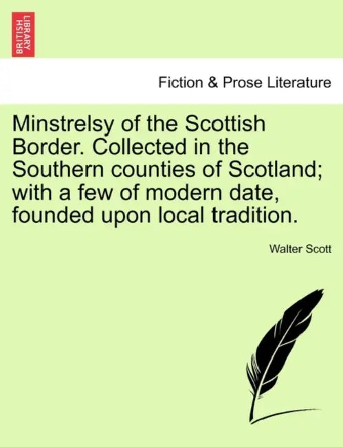 Minstrelsy of the Scottish Border. Collected in the Southern Counties of Scotland; With a Few of Modern Date, Founded Upon Local Tradition. by Walter Scott