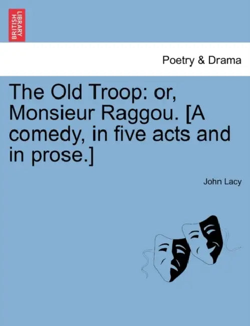 The Old Troop: Or, Monsieur Raggou. [A Comedy, in Five Acts and in Prose.] by John Lacy