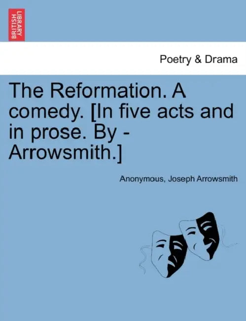 The Reformation. a Comedy. [In Five Acts and in Prose. by - Arrowsmith.] by Anonymous, Joseph Arrowsmith