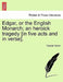 Edgar, or the English Monarch; An Heroick Tragedy [In Five Acts and in Verse].Vol.I by Thomas Rymer
