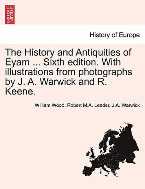The History and Antiquities of Eyam ... Sixth Edition. with Illustrations from Photographs by J. A. Warwick and R. Keene. by William Wood
