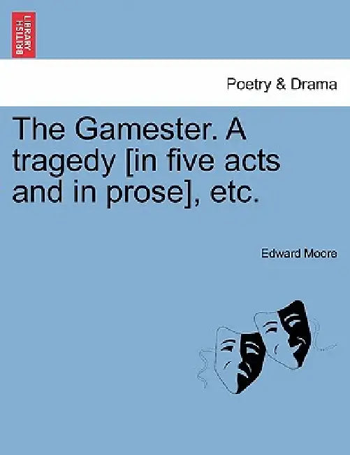 The Gamester. a Tragedy [In Five Acts and in Prose], Etc. by Edward Moore