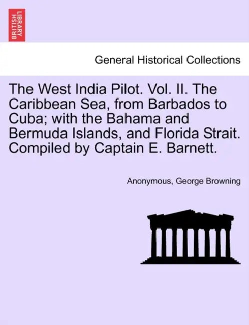 The West India Pilot. Vol. II. The Caribbean Sea, from Barbados to Cuba; with the Bahama and Bermuda Islands, and Florida Strait. Compiled by Captain by Anonymous, James Penn