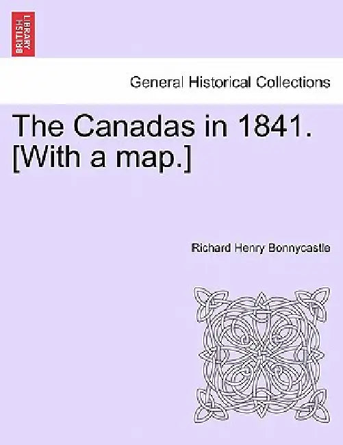The Canadas in 1841. [With a map.] by Richard Henry Bonnycastle