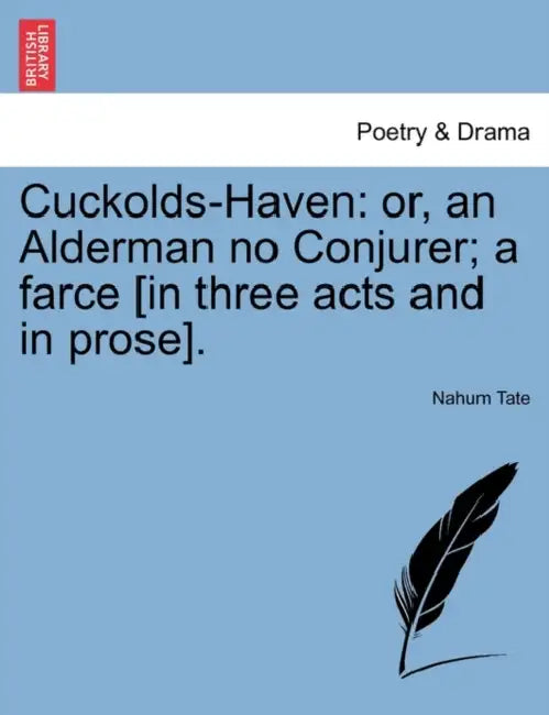Cuckolds-Haven: Or, an Alderman No Conjurer; A Farce [In Three Acts and in Prose]. by Nahum Tate