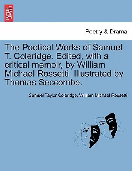 The Poetical Works of Samuel T. Coleridge. Edited, with a critical memoir, by William Michael Rossetti. Illustrated by Thomas Seccombe. by Samuel Taylor Coleridge, William Michael Rossetti