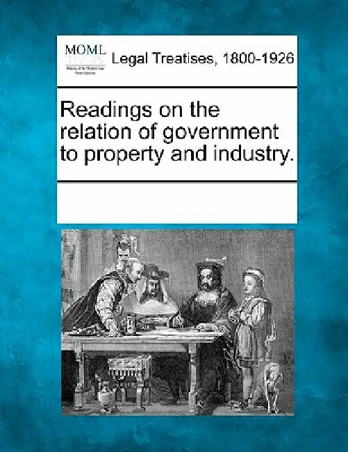 Readings on the relation of government to property and industry. by Multiple Contributors