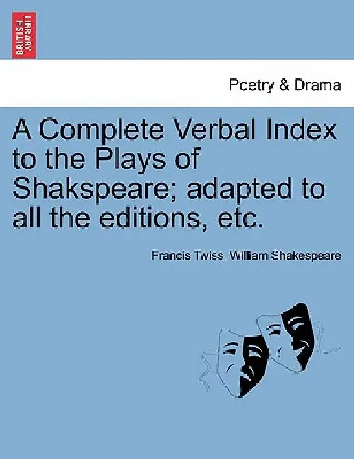A Complete Verbal Index to the Plays of Shakspeare; adapted to all the editions, etc. by Francis Twiss, William Shakespeare
