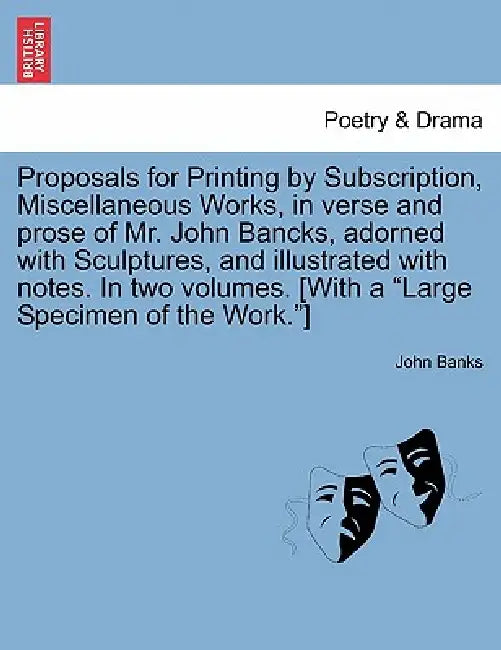 Proposals for Printing by Subscription, Miscellaneous Works, in Verse and Prose of Mr. John Bancks, Adorned with Sculptures, and Illustrated with Note by John Banks