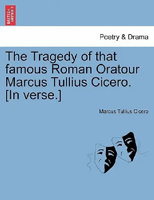 The Tragedy of That Famous Roman Oratour Marcus Tullius Cicero. [In Verse.] by Marcus Tullius Cicero