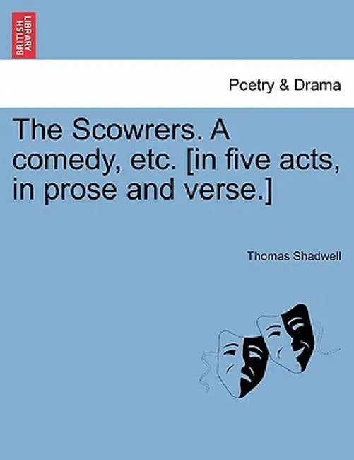 The Scowrers. a Comedy, Etc. [In Five Acts, in Prose and Verse.] by Thomas Shadwell