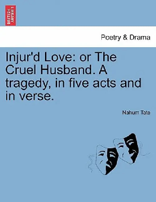 Injur'd Love: Or the Cruel Husband. a Tragedy, in Five Acts and in Verse. by Nahum Tate