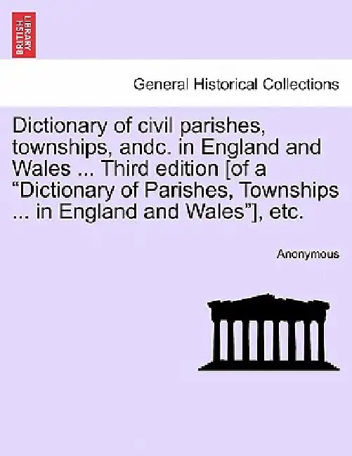 Dictionary of civil parishes, townships, andc. in England and Wales ... Third edition [of a "Dictionary of Parishes, Townships ... in England and Wale by Anonymous