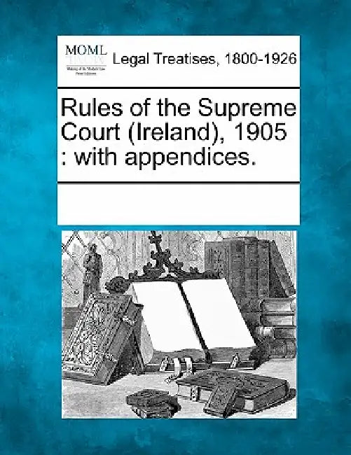 Rules of the Supreme Court (Ireland), 1905: with appendices. by Multiple Contributors