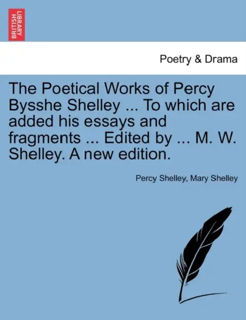 The Poetical Works of Percy Bysshe Shelley ... To which are added his essays and fragments ... Edited by ... M. W. Shelley. A new edition. by Percy Shelley, Mary Shelley