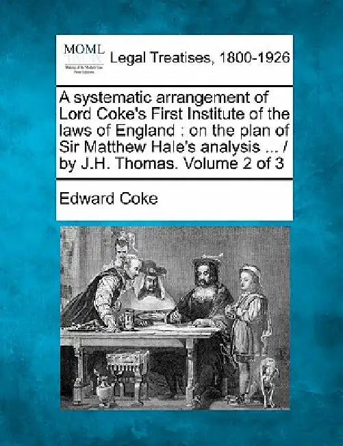 A systematic arrangement of Lord Coke's First Institute of the laws of England: on the plan of Sir Matthew Hale's analysis ... / by J.H. Thomas. Volum by Edward Coke
