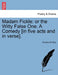 Madam Fickle: Or the Witty False One. a Comedy [in Five Acts and in Verse]. by Thomas D'Urfey
